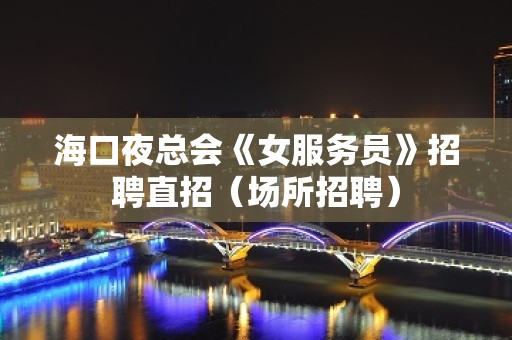 海口夜总会《女服务员》招聘直招（场所招聘）