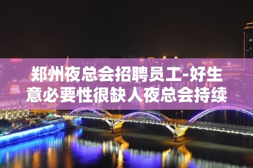 郑州夜总会招聘员工-好生意必要性很缺人夜总会持续缺人