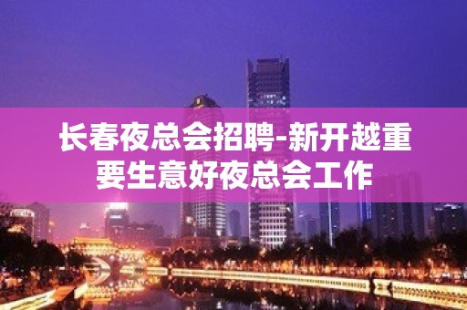 长春夜总会招聘-新开越重要生意好夜总会工作