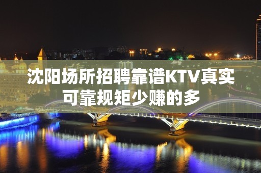 沈阳场所招聘靠谱KTV真实可靠规矩少赚的多