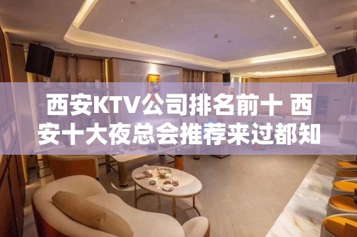 西安KTV公司排名前十 西安十大夜总会推荐来过都知道