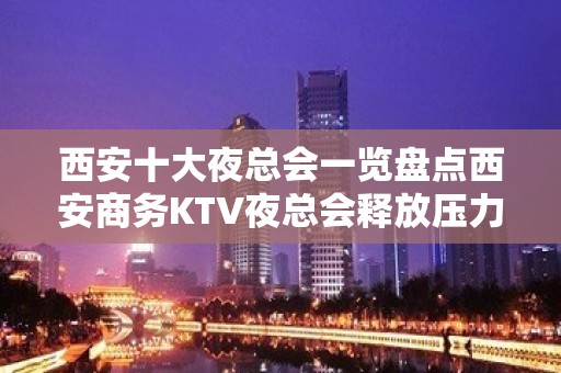 西安十大夜总会一览盘点西安商务KTV夜总会释放压力的地方