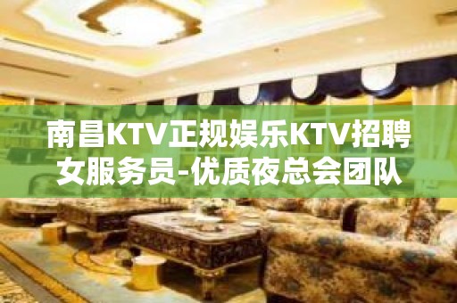 南昌KTV正规娱乐KTV招聘女服务员-优质夜总会团队