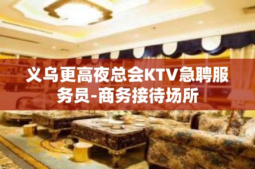 义乌更高夜总会KTV急聘服务员-商务接待场所