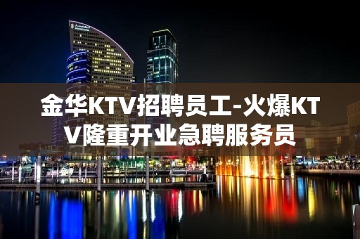 金华KTV招聘员工-火爆KTV隆重开业急聘服务员