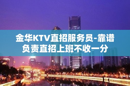 金华KTV直招服务员-靠谱负责直招上班不收一分