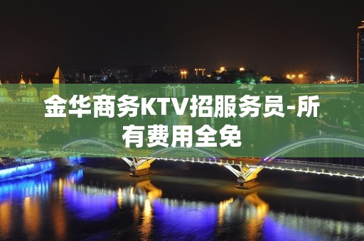 金华商务KTV招服务员-所有费用全免