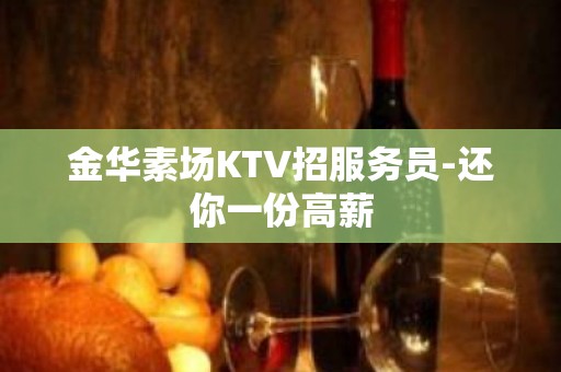 金华素场KTV招服务员-还你一份高薪