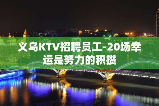 义乌KTV招聘员工-20场幸运是努力的积攒