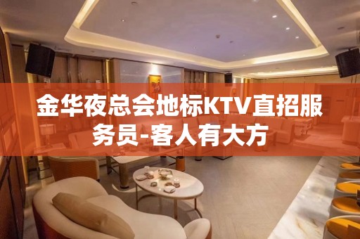 金华夜总会地标KTV直招服务员-客人有大方