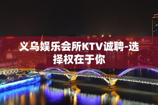 义乌娱乐会所KTV诚聘-选择权在于你