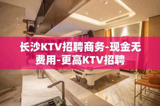 长沙KTV招聘商务-现金无费用-更高KTV招聘