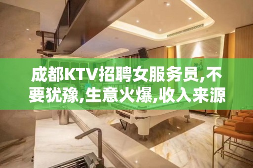 成都KTV招聘女服务员,不要犹豫,生意火爆,收入来源长期稳定可兼职