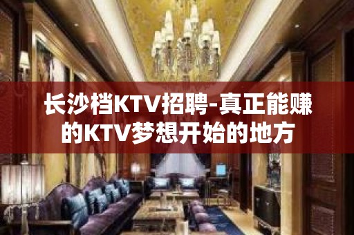 长沙档KTV招聘-真正能赚的KTV梦想开始的地方