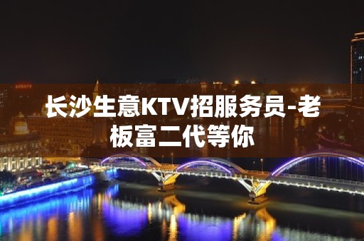 长沙生意KTV招服务员-老板富二代等你