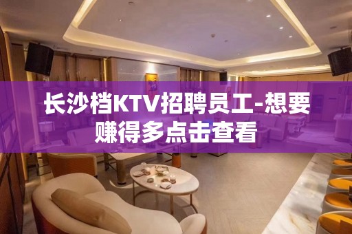 长沙档KTV招聘员工-想要赚得多点击查看