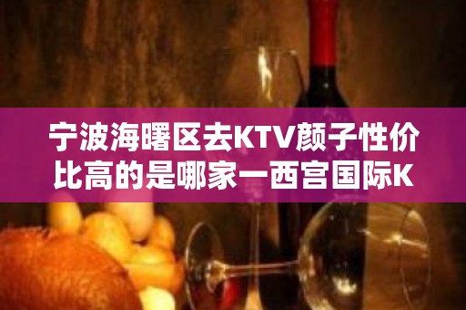 宁波海曙区去KTV颜子性价比高的是哪家一西宫国际KTV