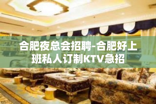 合肥夜总会招聘-合肥好上班私人订制KTV急招