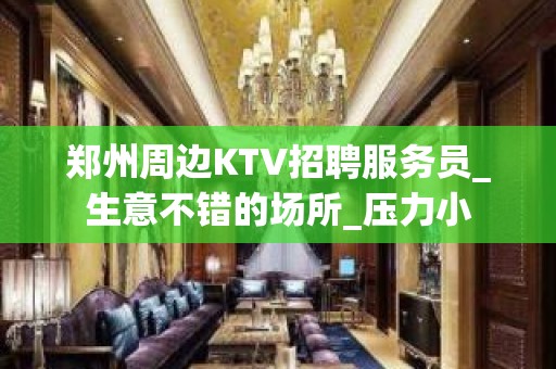 郑州周边KTV招聘服务员_生意不错的场所_压力小