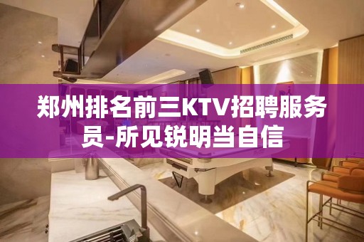 郑州排名前三KTV招聘服务员-所见锐明当自信