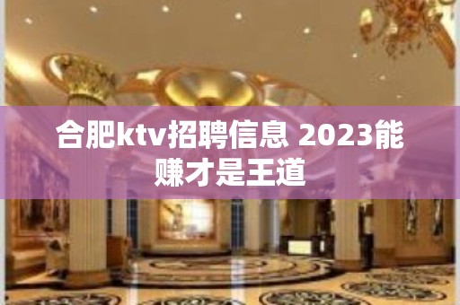 合肥ktv招聘信息 2023能赚才是王道