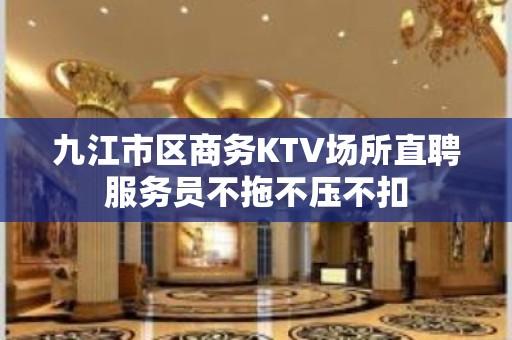 九江市区商务KTV场所直聘服务员不拖不压不扣