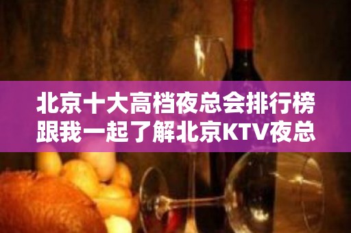 北京十大高档夜总会排行榜跟我一起了解北京KTV夜总会夜生活