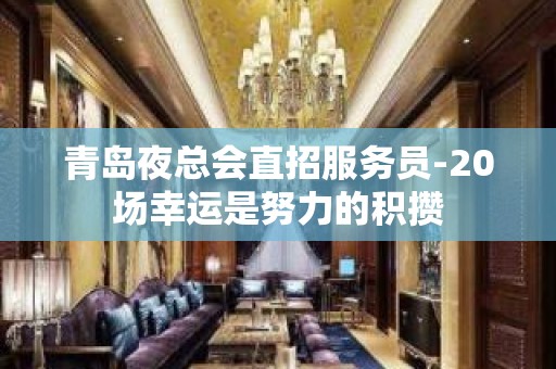 青岛夜总会直招服务员-20场幸运是努力的积攒