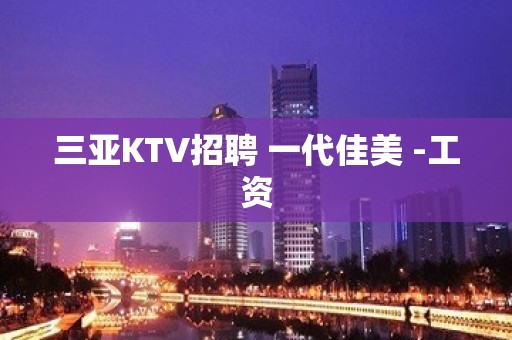 三亚KTV招聘 一代佳美 -工资