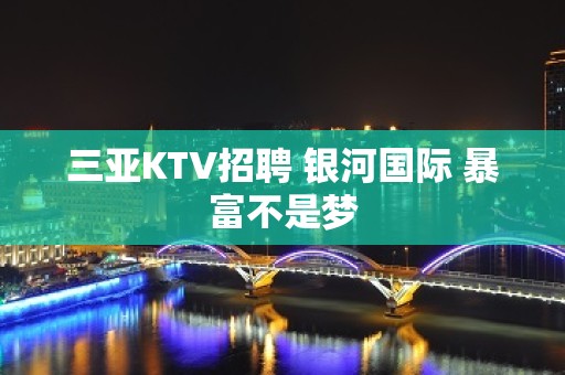 三亚KTV招聘 银河国际 暴富不是梦