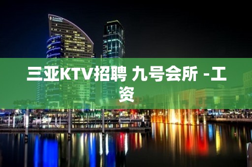 三亚KTV招聘 九号会所 -工资