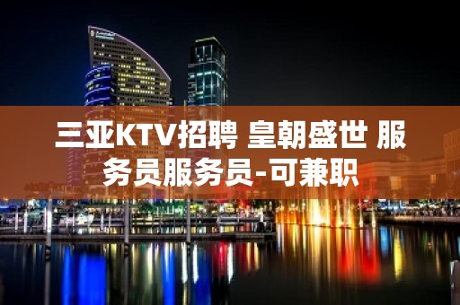 三亚KTV招聘 皇朝盛世 服务员服务员-可兼职