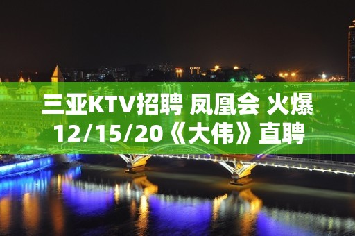 三亚KTV招聘 凤凰会 火爆12/15/20《大伟》直聘