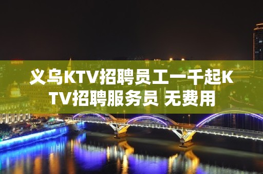 义乌KTV招聘员工一千起KTV招聘服务员 无费用