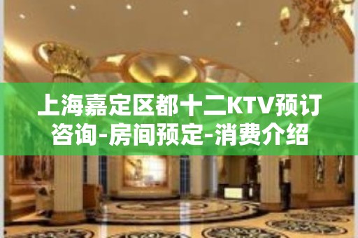 上海嘉定区都十二KTV预订咨询-房间预定-消费介绍