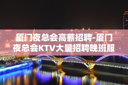 厦门夜总会高薪招聘-厦门夜总会KTV大量招聘晚班服务员