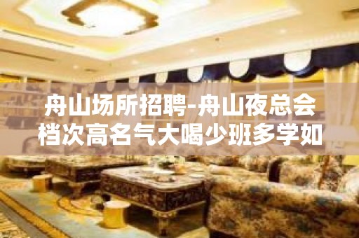 舟山场所招聘-舟山夜总会档次高名气大喝少班多学如登山