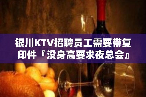 银川KTV招聘员工需要带复印件『没身高要求夜总会』人少房多