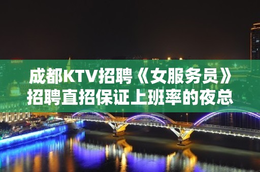 成都KTV招聘《女服务员》招聘直招保证上班率的夜总会