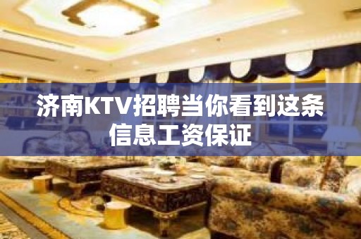 济南KTV招聘当你看到这条信息工资保证