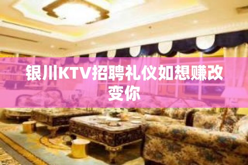 银川KTV招聘礼仪如想赚改变你