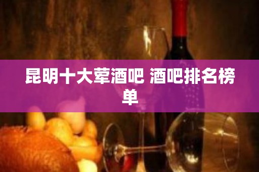 昆明十大荤酒吧 酒吧排名榜单