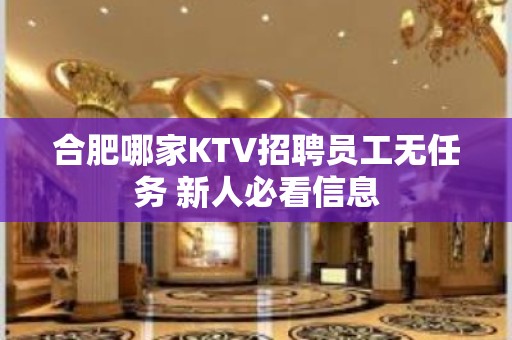 合肥哪家KTV招聘员工无任务 新人必看信息