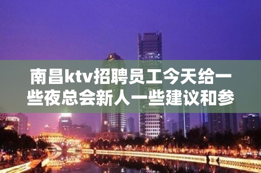 南昌ktv招聘员工今天给一些夜总会新人一些建议和参考