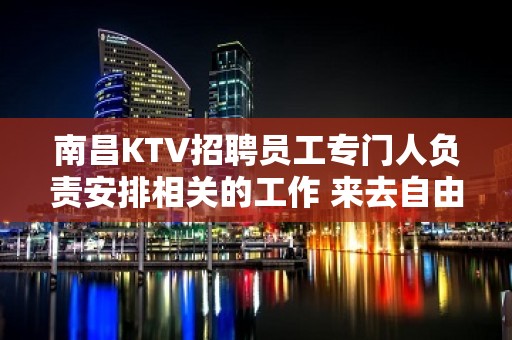 南昌KTV招聘员工专门人负责安排相关的工作 来去自由