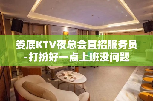 娄底KTV夜总会直招服务员-打扮好一点上班没问题