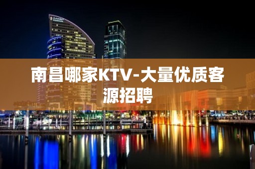 南昌哪家KTV-大量优质客源招聘