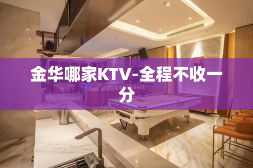 金华哪家KTV-全程不收一分