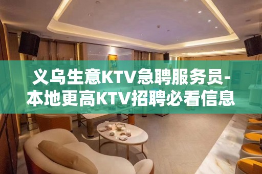 义乌生意KTV急聘服务员-本地更高KTV招聘必看信息