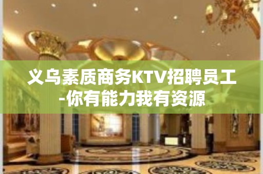 义乌素质商务KTV招聘员工-你有能力我有资源